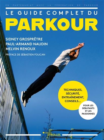Le Guide complet du parkour : techniques, sécurité, entraînement, conseils... : pour les débutants et les passionnés - SIDNEY GROSPRÊTRE & AL