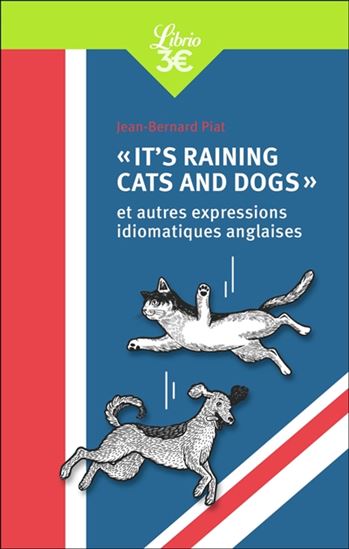 It&#39;s raining cats and dogs : et autres expressions idiomatiques anglaises N. éd. - JEAN-BERNARD PIAT
