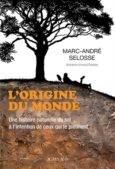 L&#39;Origine du monde : une histoire naturelle du sol à l&#39;intention de ceux qui le piétinent - MARC-ANDRÉ SELOSSE