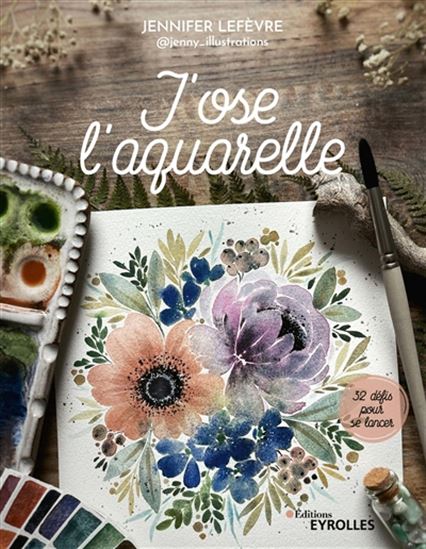 J&#39;ose l&#39;aquarelle : 40 défis pour se lancer - JENNIFER LEFÈVRE