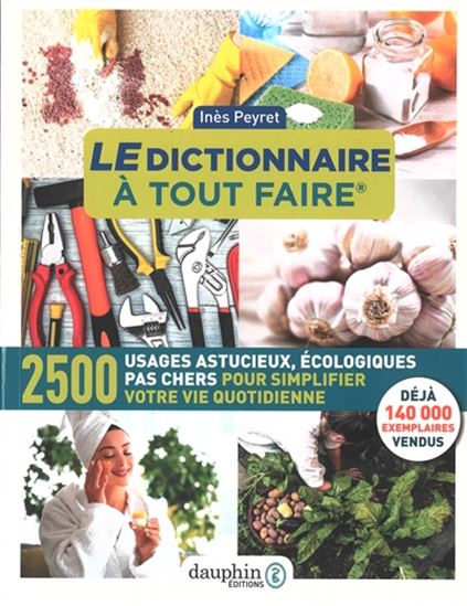 Le Dictionnaire à tout faire : 2.500 usages astucieux, pas chers, écologiques pour simplifier votre vie quotidienne N. éd. - INÈS PEYRET