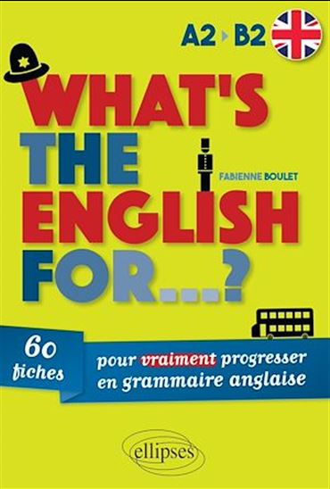 What's the English for... ? : 60 fiches pour vraiment progresser en grammaire anglaise : A2-B2 - FABIENNE BOULET