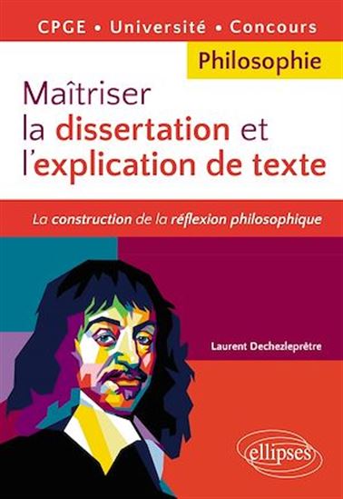 Maîtriser la dissertation et l'explication de texte, philosophie : la construction de la réflexion philosophique : CPGE, université, concours - LAURENT DECHEZLEPRÊTRE
