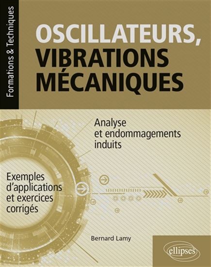 Oscillateurs, vibrations mécaniques : analyse et endommagement induits : avec exemples d'applications et exercices corrigés - BERNARD LAMY