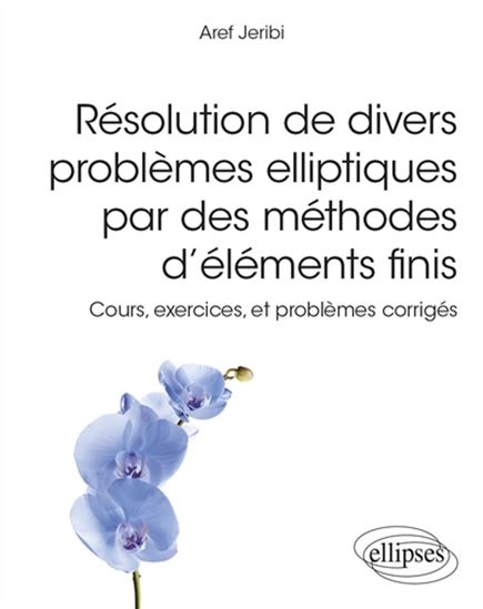 Résolution de divers problèmes elliptiques par des méthodes d'éléments finis : cours, exercices, et problèmes corrigés - AREF JERIBI