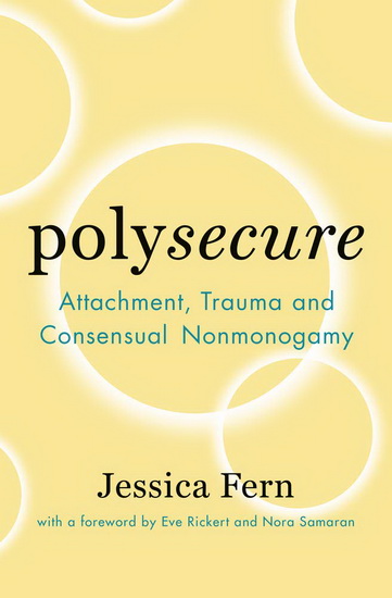 Polysecure: Attachment, Trauma and Consensual Nonmonogamy - JESSICA FERN