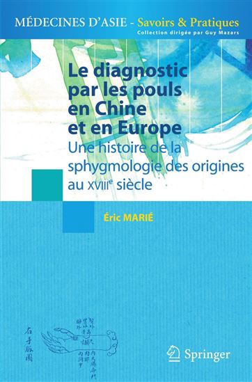 Le diagnostic par les pouls en Chine et en Europe : une histoire des origines de la sphygmologie des origines au XVIIIe siècle - ÉRIC MARIÉ