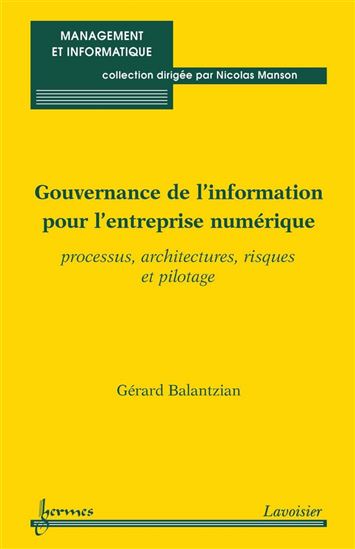 Gouvernance de l&#39;information pour l&#39;entreprise numérique : processus, architectures, risques et pilotage - GÉRARD BALANTZIAN