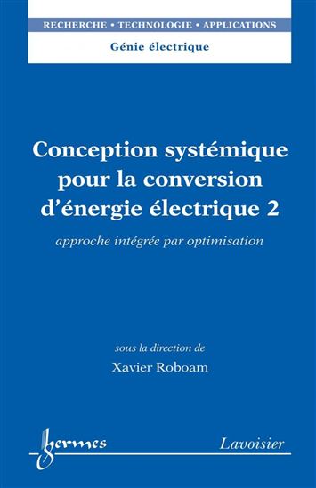 Conception systémique pour la conversion d&#39;énergie électrique Volume 2, Approche intégrée par optimisation - XAVIER ROBOAM