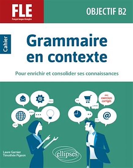 Grammaire en contexte pour enrichir et consolider ses connaissances : FLE, français langue étrangère, objectif B2 : cahier - LAURE GARNIER - THIMOTHÉE PIGEON