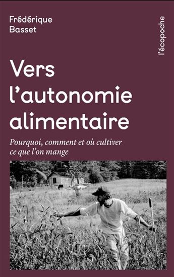 Vers l'autonomie alimentaire : pourquoi, comment et où cultiver ce que l’on mange - FRÉDÉRIQUE BASSET - JEAN-PAUL COLLAERT
