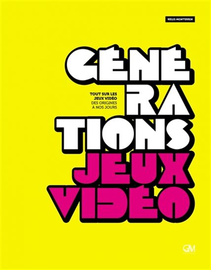 Générations jeux vidéo : tout sur les jeux vidéo des origines à nos jours N. éd. - RÉGIS MONTERRIN