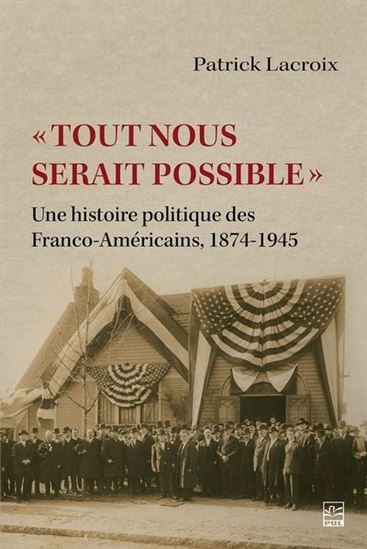 Tout nous serait possible : une histoire politique des Franco-Américains : 1874-1945 - PATRICK LACROIX
