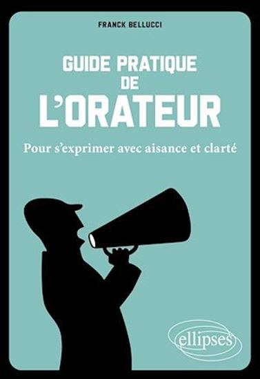 Guide pratique de l'orateur : pour s'exprimer avec aisance et clarté - FRANCK BELLUCCI