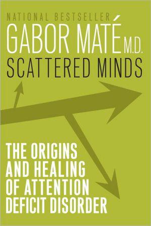 Scattered Minds: The Origins and Healing of Attention Deficit Disorder - GABOR MATE