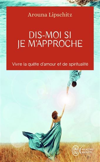 Dis-moi si je m&#39;approche : vivre la quête d&#39;amour et de spiritualité N. éd. - AROUNA LIPSCHITZ