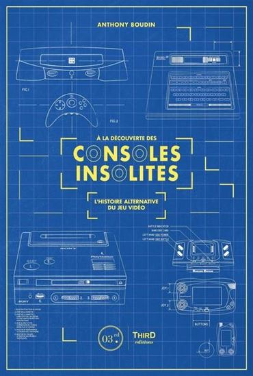 À la découverte des consoles insolites : l'histoire alternative du jeu vidéo - ANTHONY BOUDIN