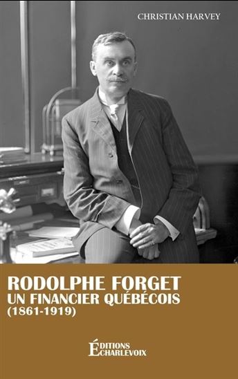 Rodolphe Forget : Un financier québécois (1861-1919) - CHRISTIAN HARVEY