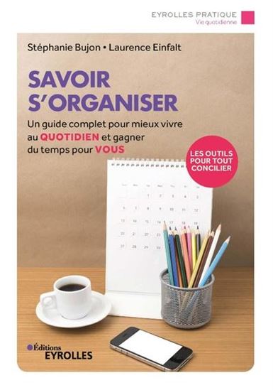 Savoir s'organiser : un guide complet pour mieux vivre au quotidien et gagner du temps pour vous 2e éd. - STÉPHANIE BUJON - LAURENCE EINFALT