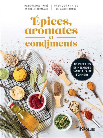 Épices et condiments : 40 recettes et mélanges santé à faire soi-même - MARIE-FRANCE FARRÉ - NOËLIE COTTEAUX