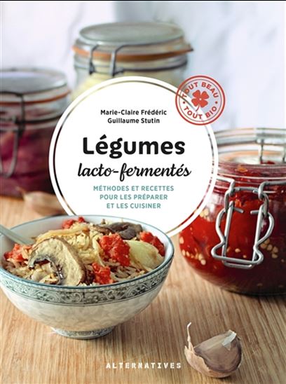 Légumes lacto-fermentés : méthodes et recettes pour les préparer et les cuisiner - MARIE-CLAIRE FRÉDÉRIC - GUILLAUME STUTIN