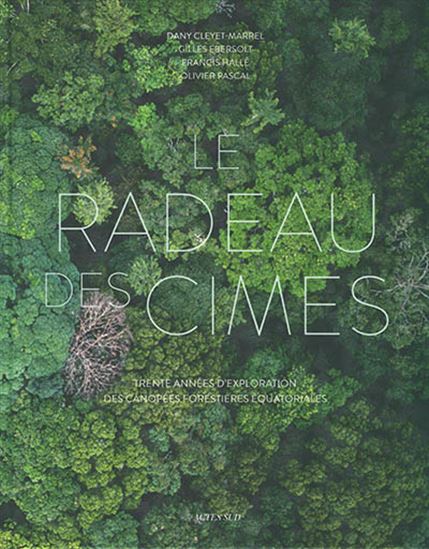 Le Radeau des cimes : 30 ans d'exploration des canopées forestières équatoriales - FRANCIS HALLÉ