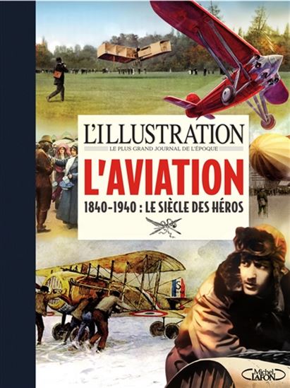 L&#39;Illustration, le plus grand journal de l&#39;époque : l&#39;aviation, 1840-1940 : le siècle des héros - COLLECTIF