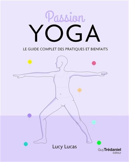 Passion Yoga : le guide complet des pratiques et bienfaits - LUCY LUCAS