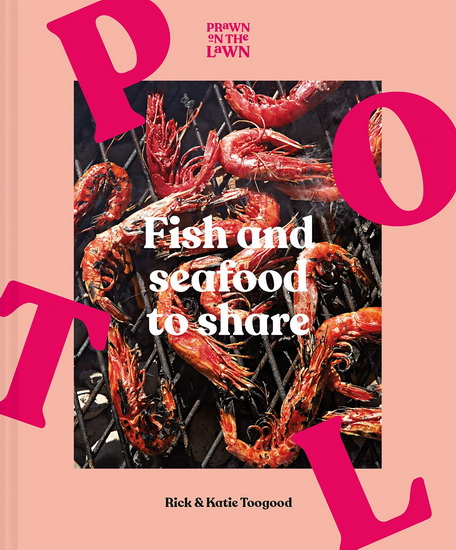 Prawn on the Lawn: Fish and Seafood to Share - RICK TOOGOOD - KATIE TOOGOOD