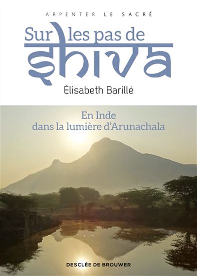 Sur les pas de Shiva : en Inde, dans la lumière d&#39;Arunachala - ELISABETH BARILLÉ
