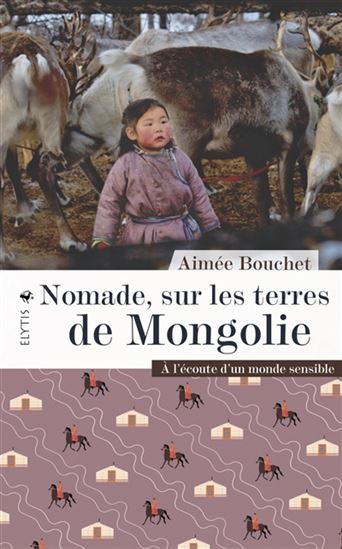 Nomade, sur les terres de Mongolie : à l&#39;écoute d&#39;un monde sensible - AIMÉE BOUCHET