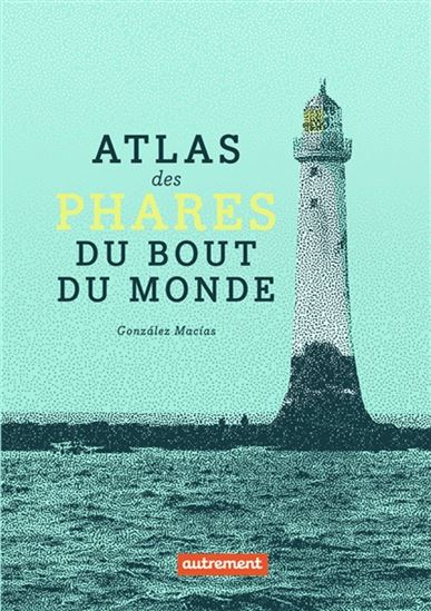Atlas des phares du bout du monde - GONZALEZ MACIAS