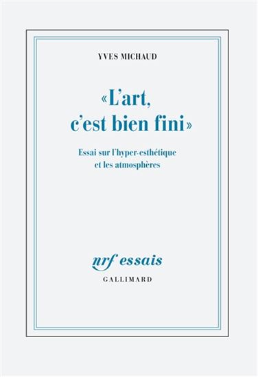 L'Art, c'est bien fini : essai sur l'hyper-esthétique et les atmosphères - YVES MICHAUD