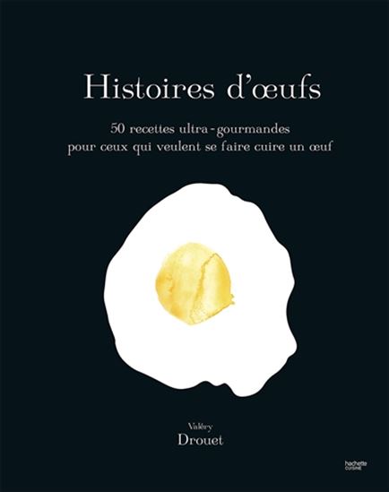 Histoire d'oeufs : 50 recettes ultra-gourmandes pour ceux qui veulent se faire cuire un oeuf - VALÉRY DROUET