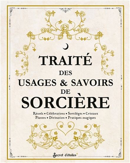 Traité des usages & savoirs de sorcière : rituels, célébrations, sortilèges, cristaux, plantes, divination, pratiques magiques - COLLECTIF