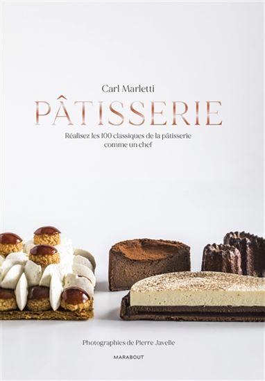 Pâtisserie : réalisez les 100 classiques de la pâtisserie comme un chef - CARL MARLETTI