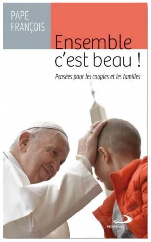 Ensemble c'est beau ! Pensées pour les couples et les familles - PAPE FRANÇOIS