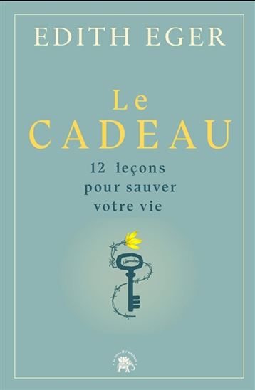 Le Cadeau : 12 leçons pour sauver votre vie - EDITH EVA EGER