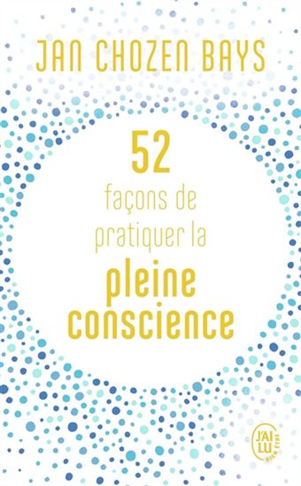 52 façons de pratiquer la pleine conscience N. éd. - JAN CHOZEN BAYS