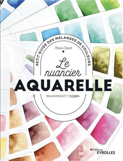 Le Nuancier de l&#39;aquarelle : petit guide des mélanges de couleurs N. éd. - MOIRA CLINCH