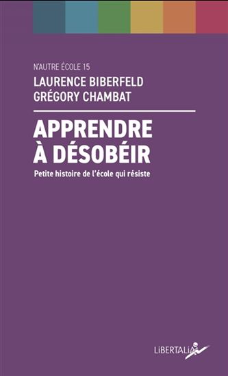 Apprendre à désobéir : petite histoire de l'école qui résiste 3e éd. - LAURENCE BIBERFELD - GRÉGORY CHAMBAT