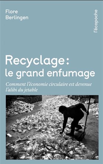 Recyclage, le grand enfumage : comment l'économie circulaire est devenue l'alibi du jetable - FLORE BERLINGEN