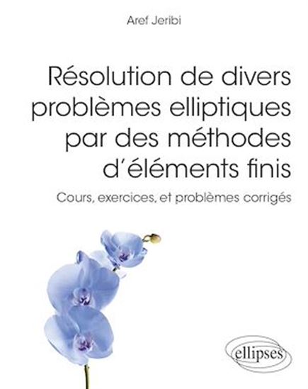 Résolution de divers problèmes elliptiques par des méthodes d'éléments finis : cours, exercices, et problèmes corrigés - AREF JERIBI
