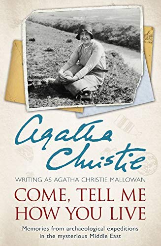 Come, Tell Me How You Live: Memories from archaeological expeditions in the mysterious Middle East - AGATHA CHRISTIE