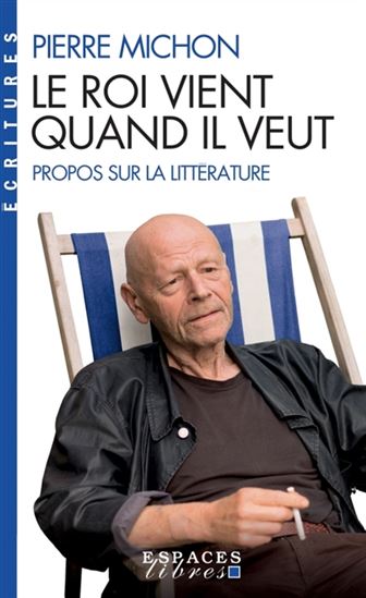 Le Roi vient quand il veut : propos sur la littérature - PIERRE MICHON
