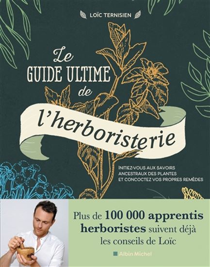 Le Guide ultime de l'herboristerie : initiez-vous aux savoirs ancestraux des plantes et concoctez vos propres remèdes - LOÏC TERNISIEN