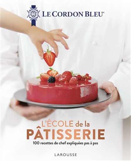 L&#39;École de la pâtisserie : 100 recettes de chef expliquées pas à pas - LE CORDON BLEU
