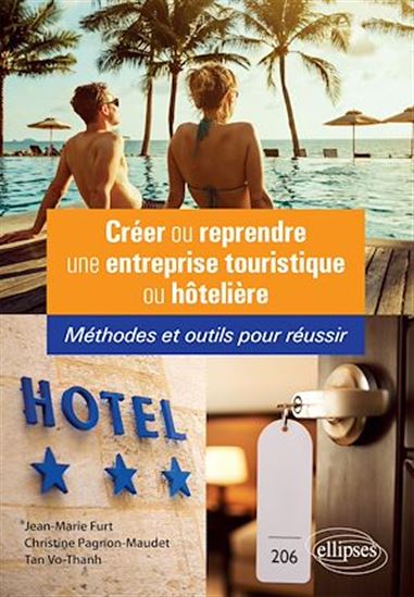 Créer ou reprendre une entreprise touristique ou hôtelière : méthodes et outils pour réussir - JEAN-MARIE FURT & AL