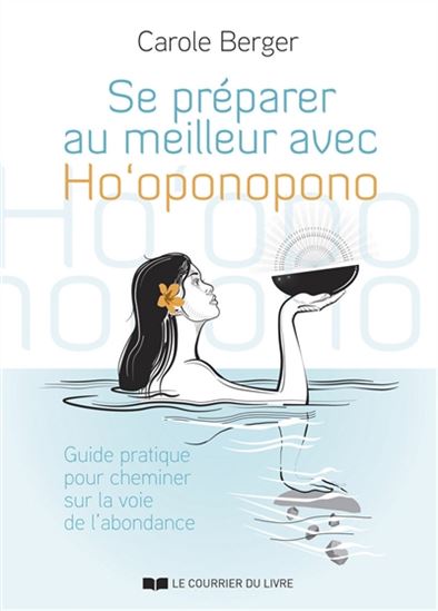 Se préparer au meilleur avec Ho'oponopono : guide pratique pour cheminer sur la voie de l'abondance - CAROLE BERGER