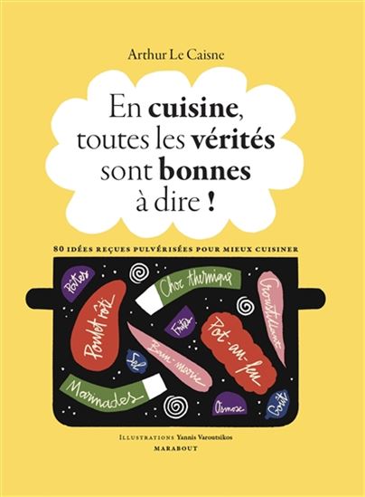 En cuisine, toutes les vérités sont bonnes à dire ! : 60 idées reçues pulvérisées pour mieux cuisiner - ARTHUR LE CAISNE - 